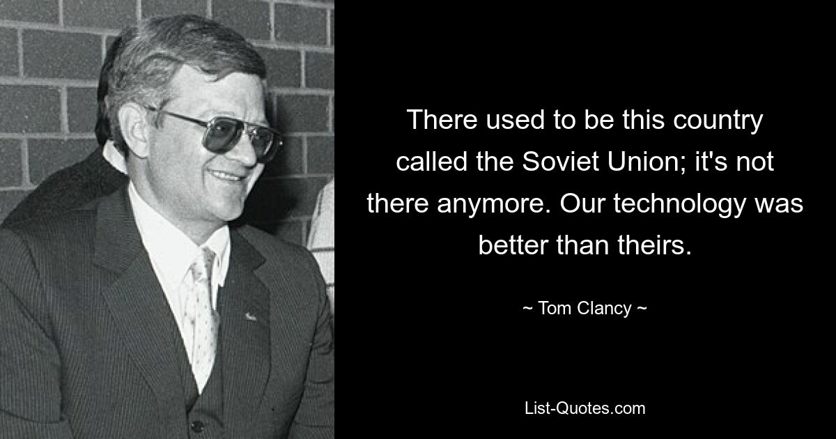 There used to be this country called the Soviet Union; it's not there anymore. Our technology was better than theirs. — © Tom Clancy