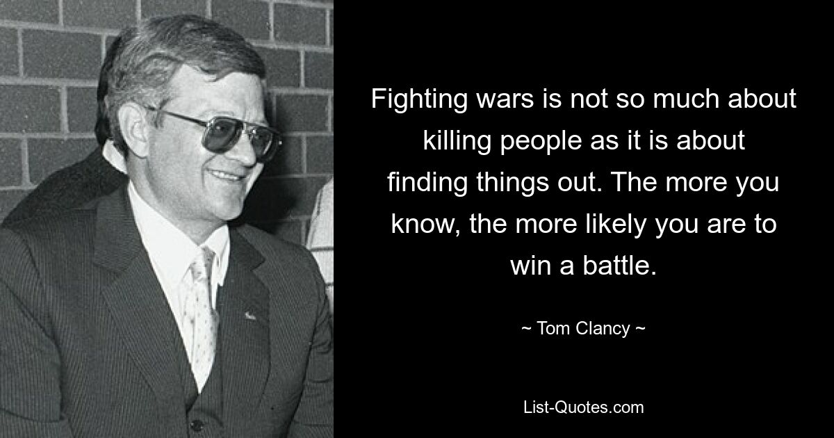 Ведение войн — это не столько убийство людей, сколько поиск вещей. Чем больше вы знаете, тем больше у вас шансов выиграть битву. — © Том Клэнси 