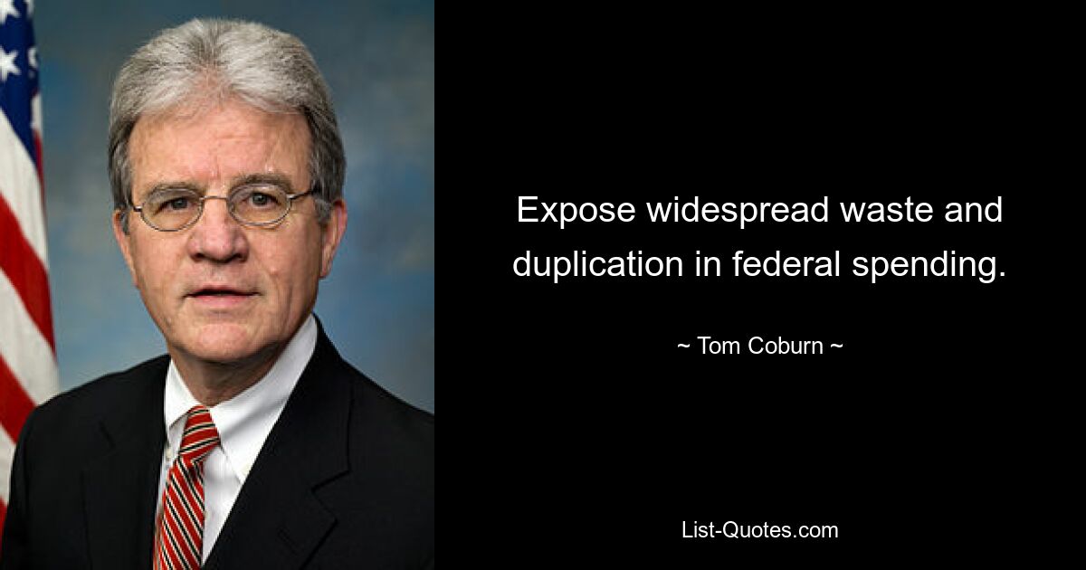 Expose widespread waste and duplication in federal spending. — © Tom Coburn