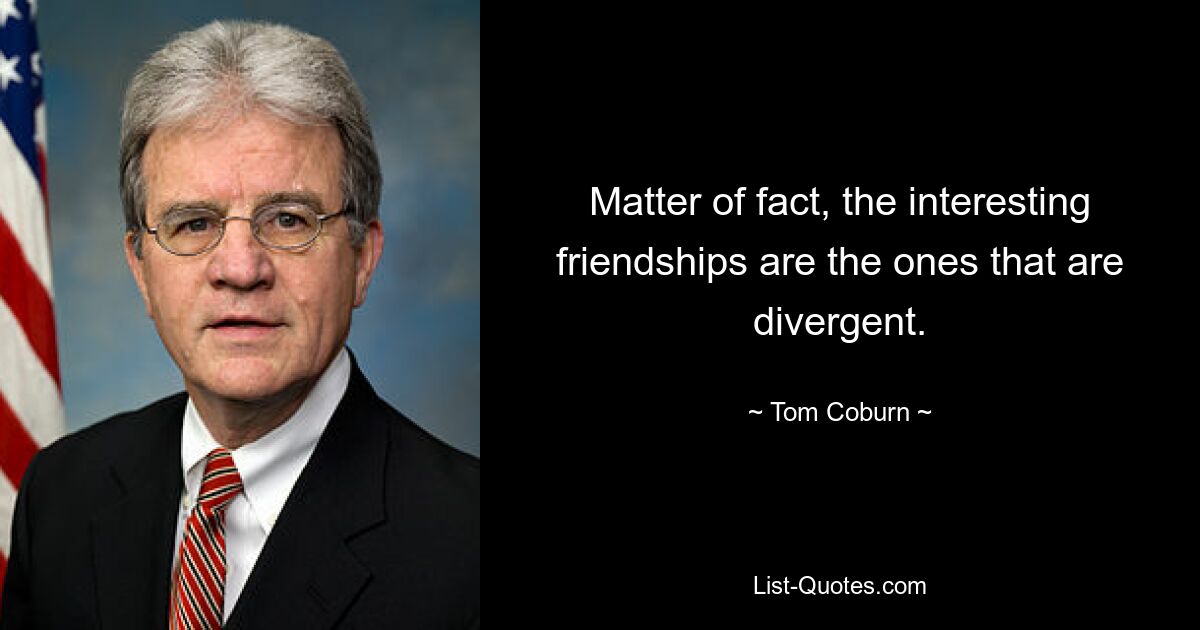 Matter of fact, the interesting friendships are the ones that are divergent. — © Tom Coburn