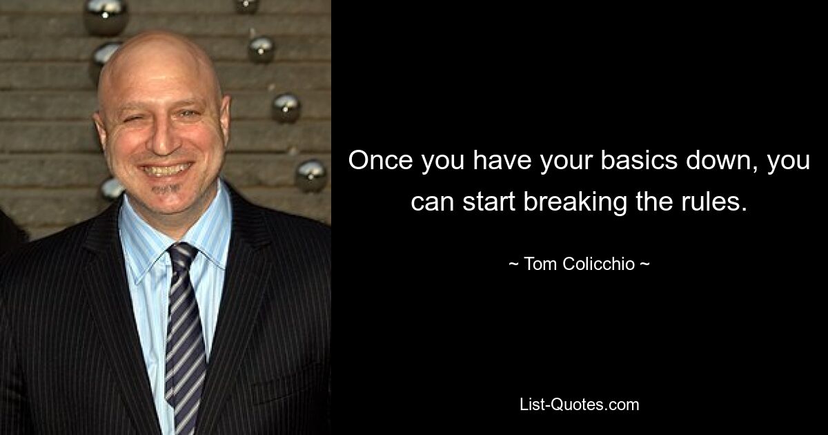 Once you have your basics down, you can start breaking the rules. — © Tom Colicchio