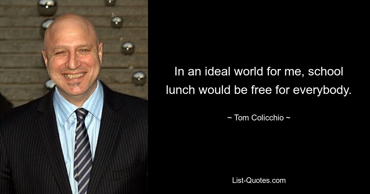 In an ideal world for me, school lunch would be free for everybody. — © Tom Colicchio