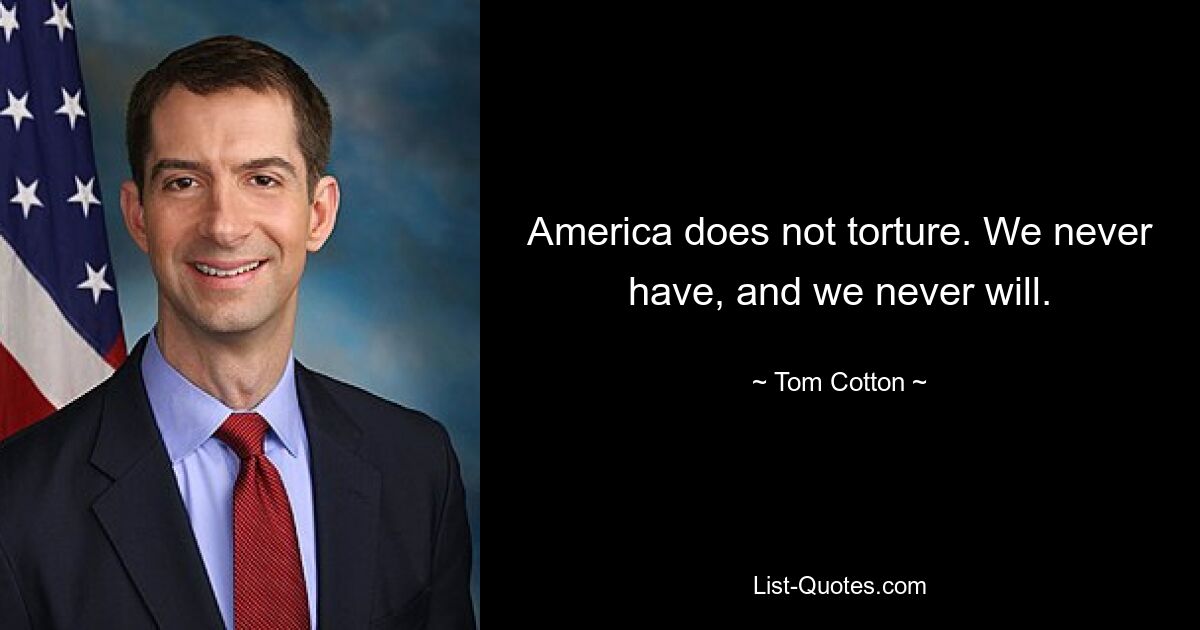 America does not torture. We never have, and we never will. — © Tom Cotton