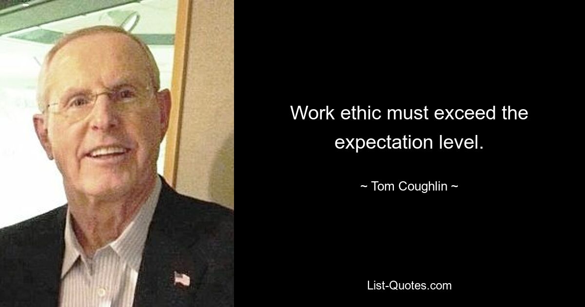 Work ethic must exceed the expectation level. — © Tom Coughlin