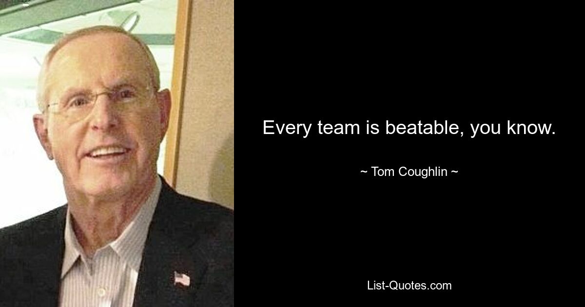 Every team is beatable, you know. — © Tom Coughlin