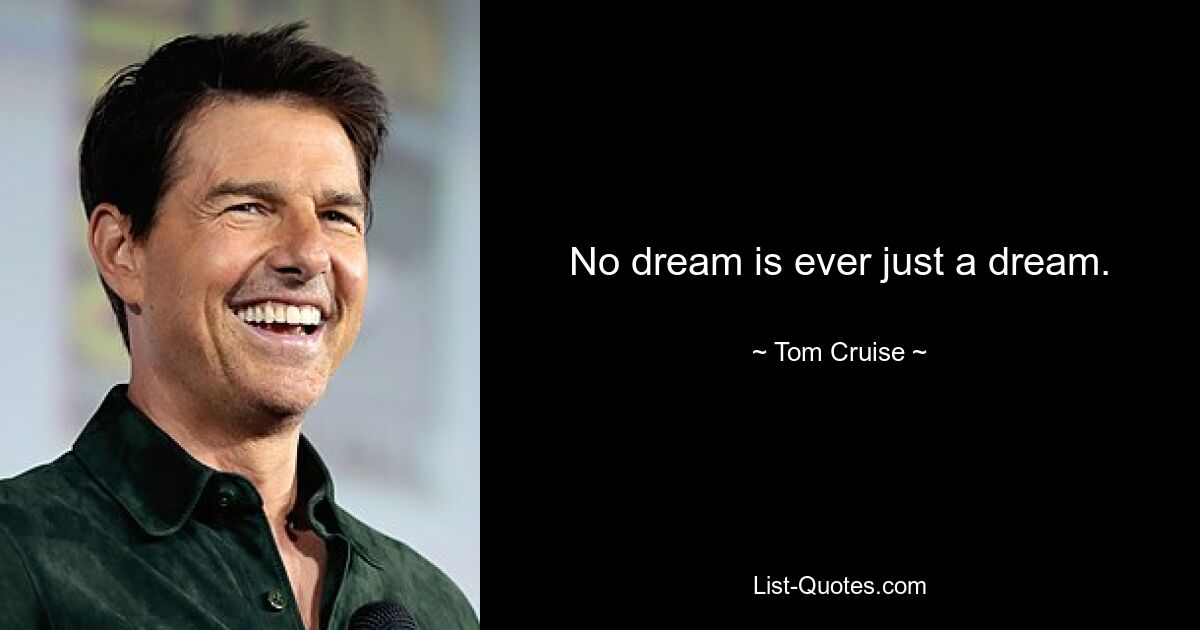 No dream is ever just a dream. — © Tom Cruise