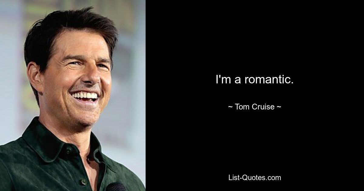 I'm a romantic. — © Tom Cruise