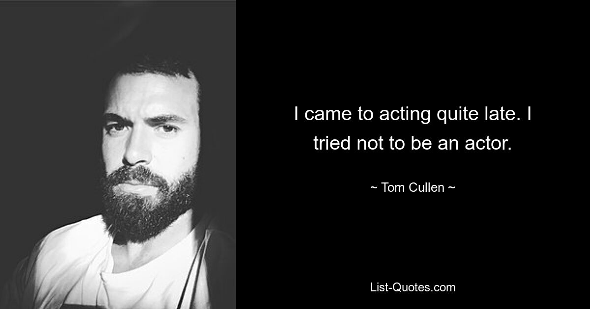 I came to acting quite late. I tried not to be an actor. — © Tom Cullen