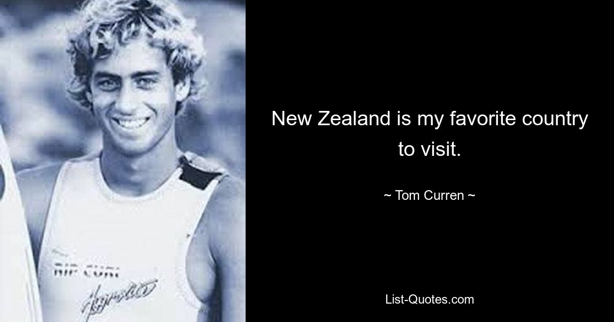 New Zealand is my favorite country to visit. — © Tom Curren