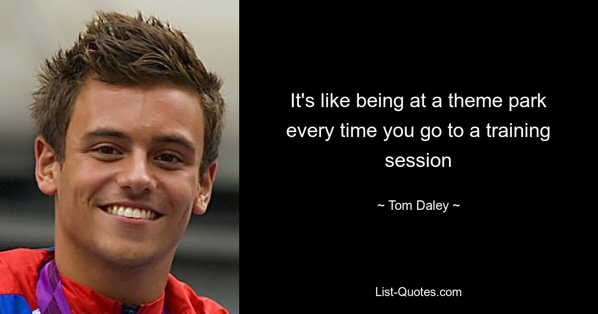 It's like being at a theme park every time you go to a training session — © Tom Daley