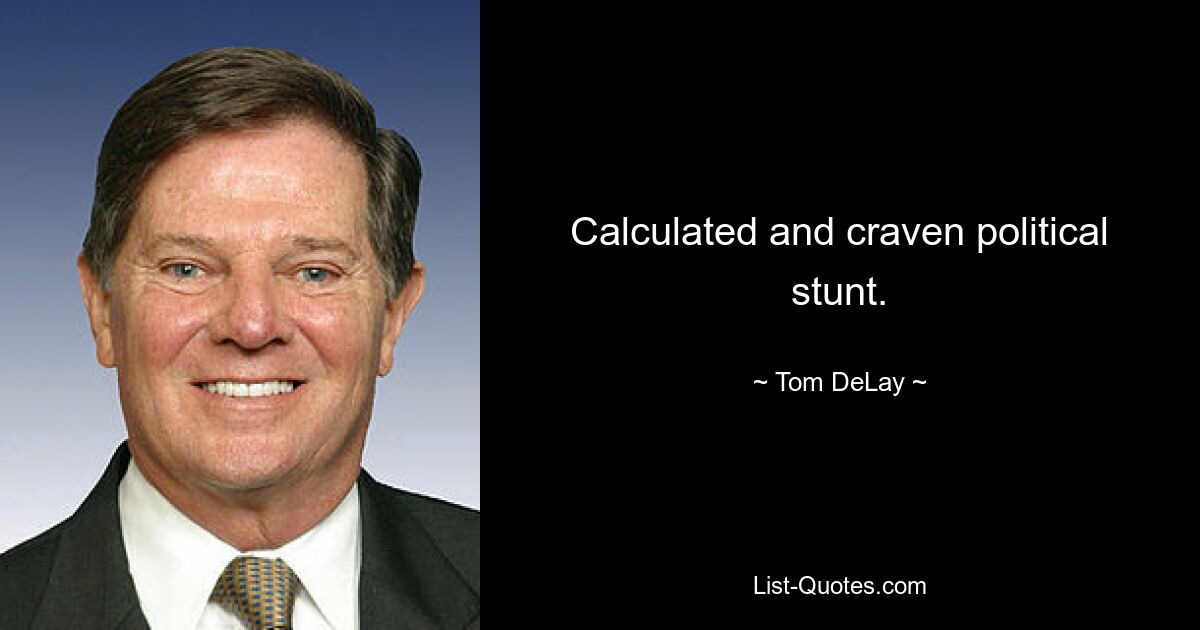 Calculated and craven political stunt. — © Tom DeLay