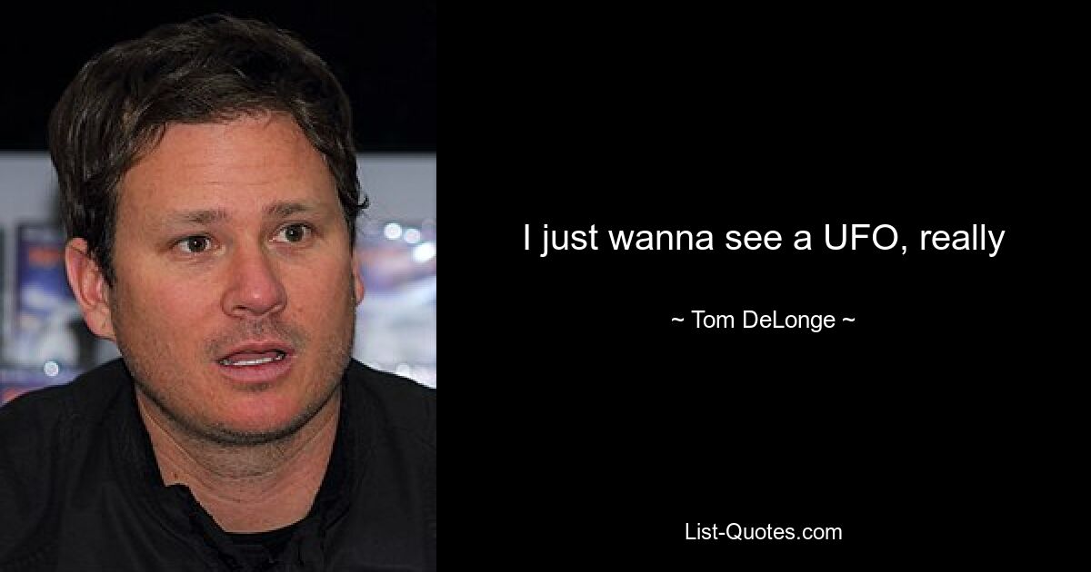 I just wanna see a UFO, really — © Tom DeLonge