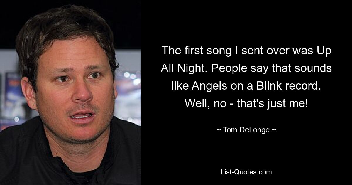 The first song I sent over was Up All Night. People say that sounds like Angels on a Blink record. Well, no - that's just me! — © Tom DeLonge