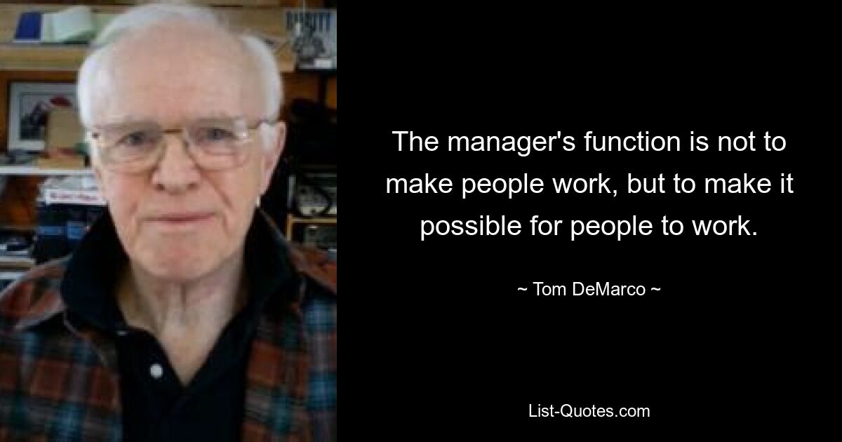 The manager's function is not to make people work, but to make it possible for people to work. — © Tom DeMarco