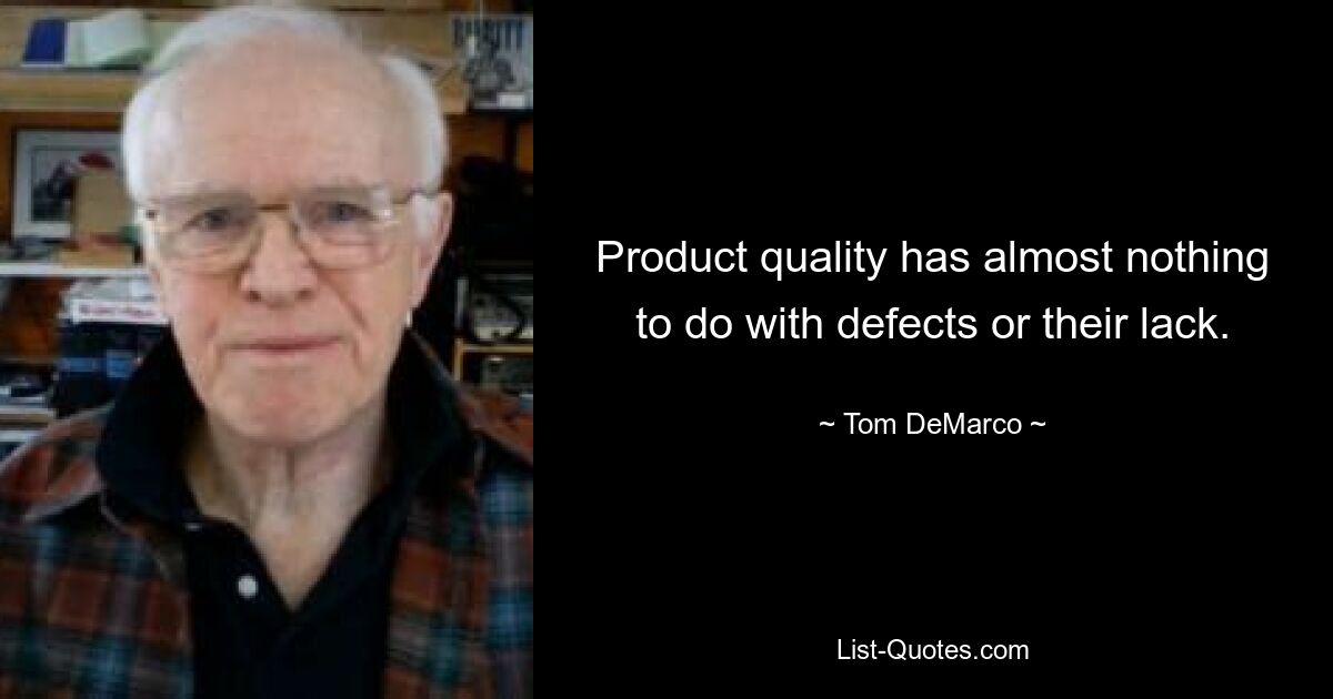 Product quality has almost nothing to do with defects or their lack. — © Tom DeMarco