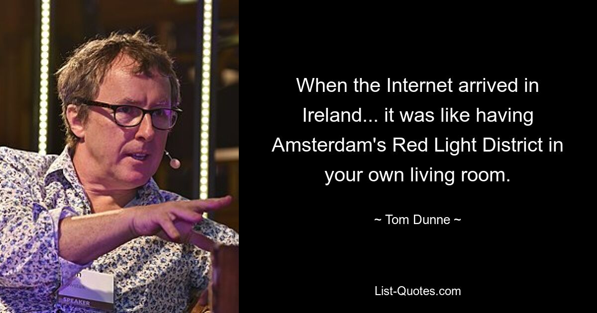 When the Internet arrived in Ireland... it was like having Amsterdam's Red Light District in your own living room. — © Tom Dunne