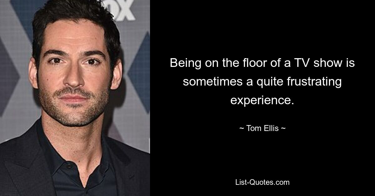 Being on the floor of a TV show is sometimes a quite frustrating experience. — © Tom Ellis