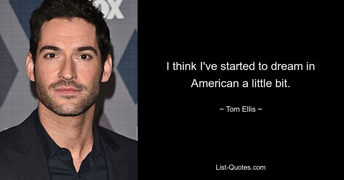 I think I've started to dream in American a little bit. — © Tom Ellis