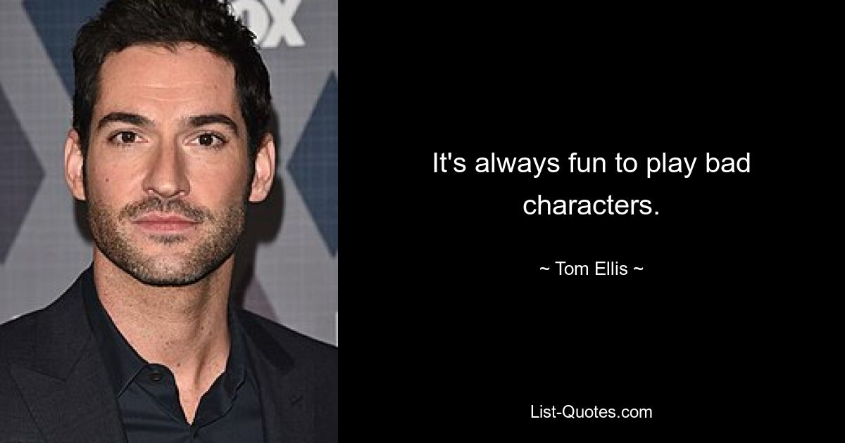 It's always fun to play bad characters. — © Tom Ellis