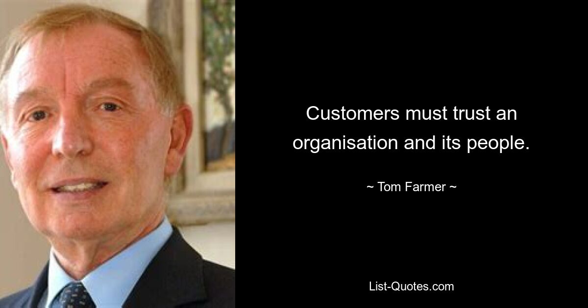 Customers must trust an organisation and its people. — © Tom Farmer