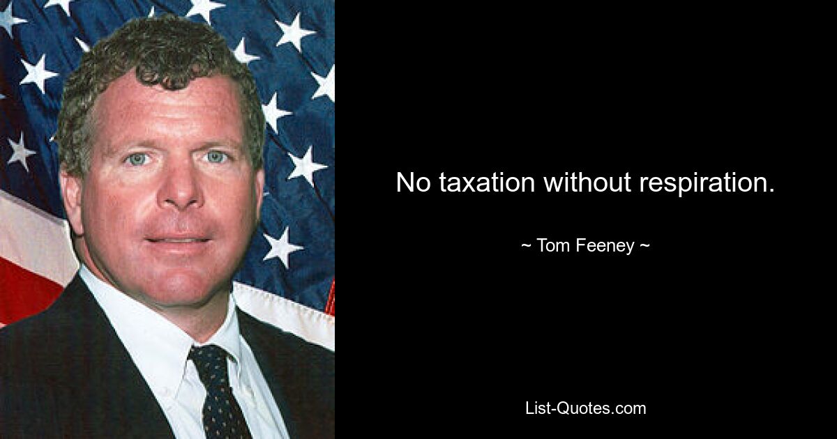 No taxation without respiration. — © Tom Feeney