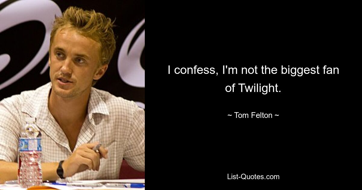 I confess, I'm not the biggest fan of Twilight. — © Tom Felton