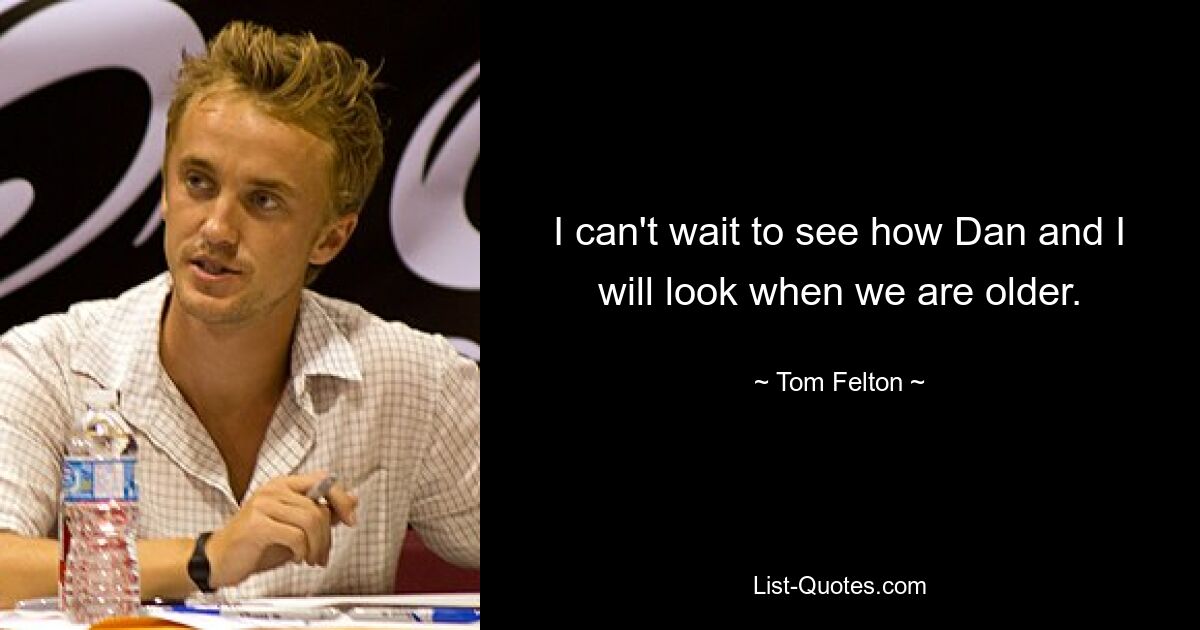 I can't wait to see how Dan and I will look when we are older. — © Tom Felton