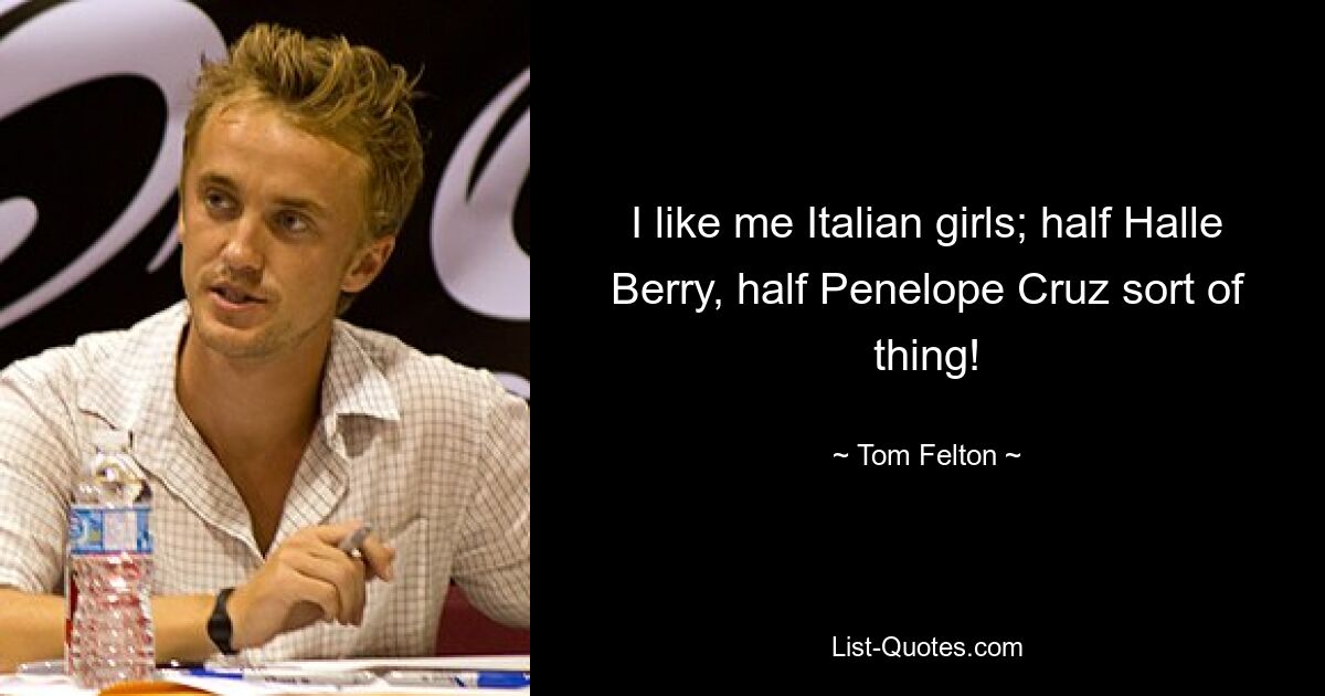 I like me Italian girls; half Halle Berry, half Penelope Cruz sort of thing! — © Tom Felton