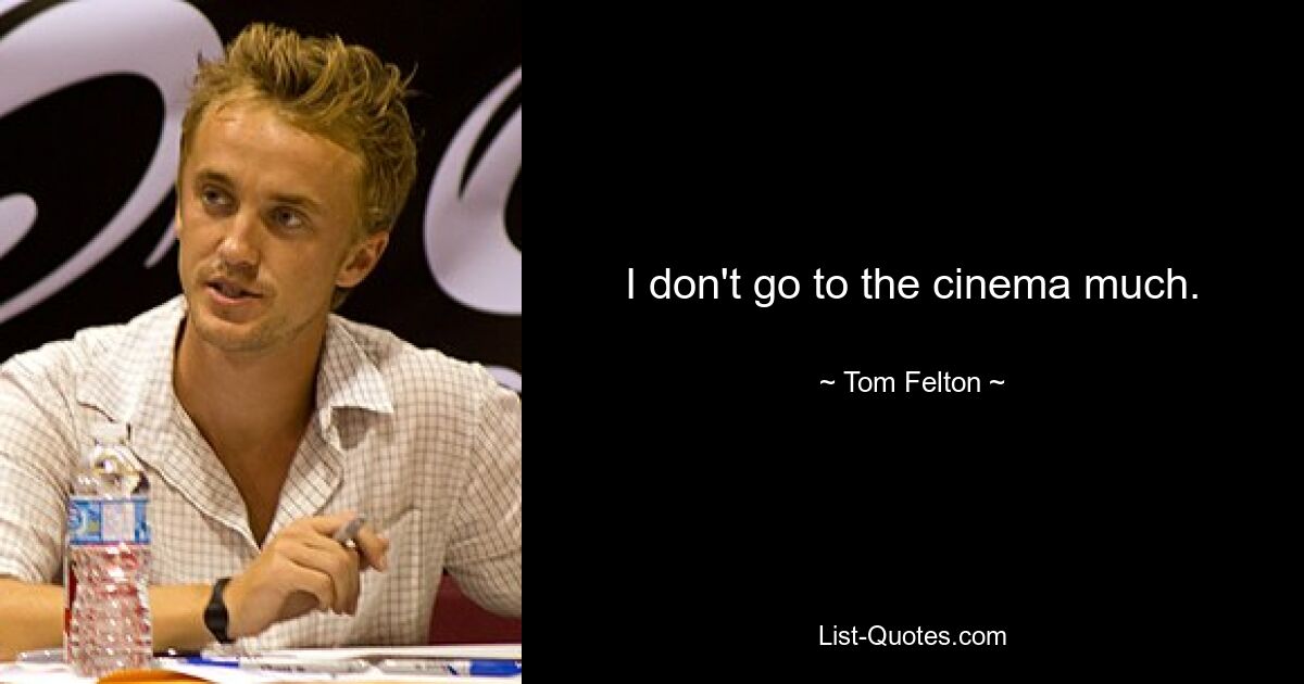 I don't go to the cinema much. — © Tom Felton