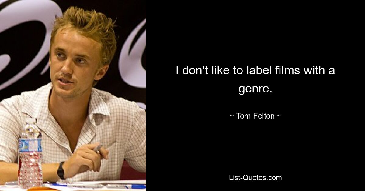 I don't like to label films with a genre. — © Tom Felton