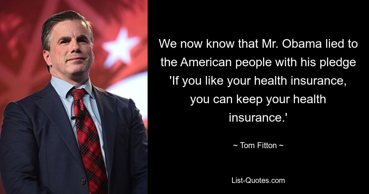 We now know that Mr. Obama lied to the American people with his pledge 'If you like your health insurance, you can keep your health insurance.' — © Tom Fitton