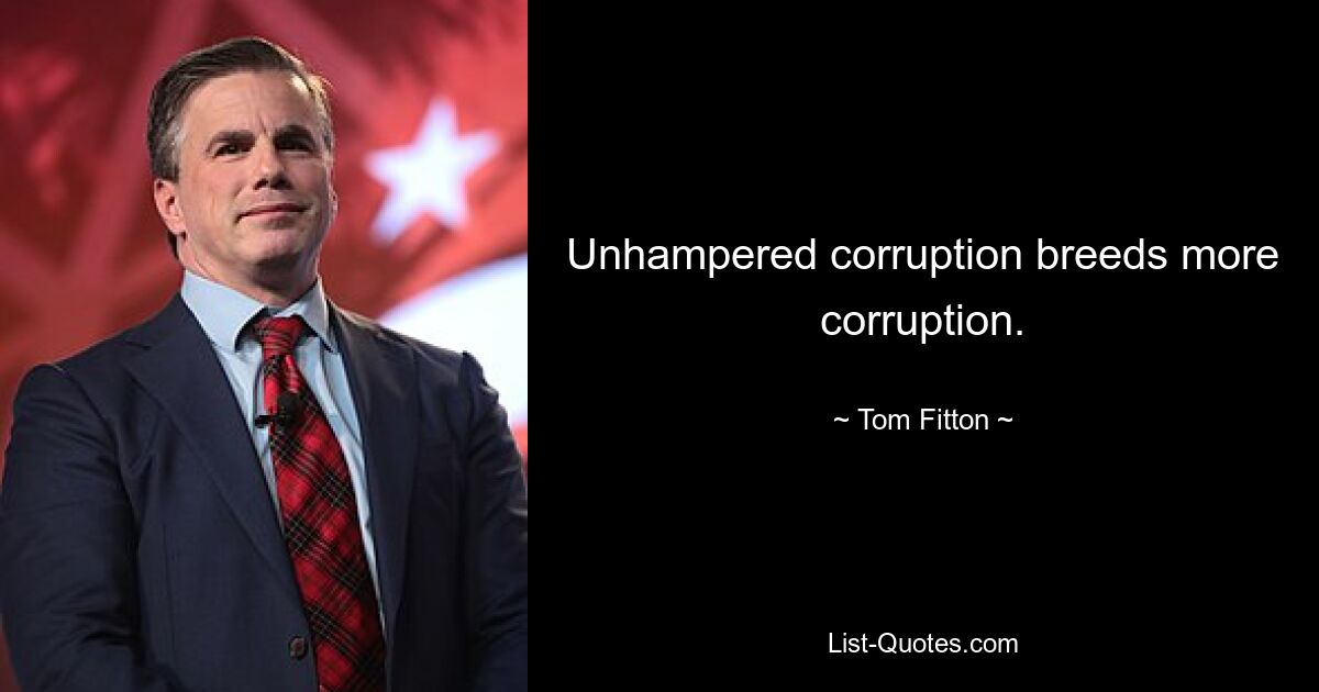 Unhampered corruption breeds more corruption. — © Tom Fitton