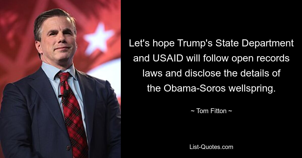 Let's hope Trump's State Department and USAID will follow open records laws and disclose the details of the Obama-Soros wellspring. — © Tom Fitton