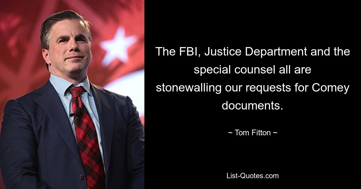 The FBI, Justice Department and the special counsel all are stonewalling our requests for Comey documents. — © Tom Fitton