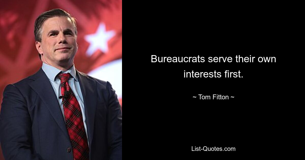 Bureaucrats serve their own interests first. — © Tom Fitton