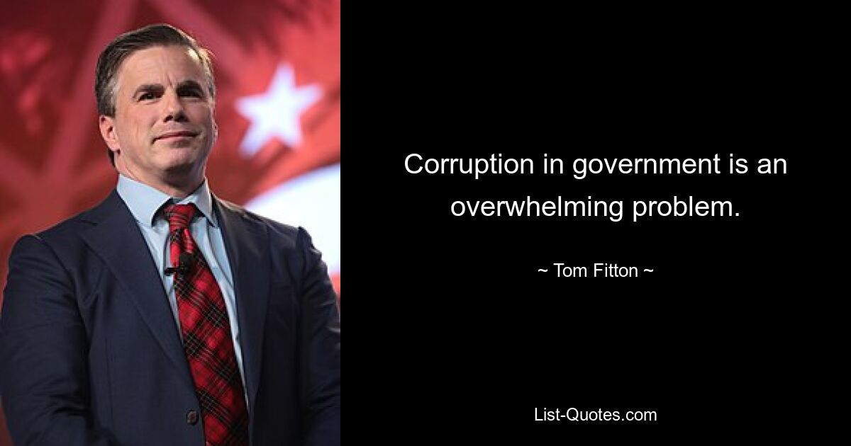 Corruption in government is an overwhelming problem. — © Tom Fitton