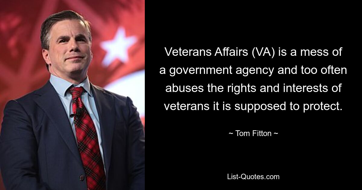 Veterans Affairs (VA) is a mess of a government agency and too often abuses the rights and interests of veterans it is supposed to protect. — © Tom Fitton