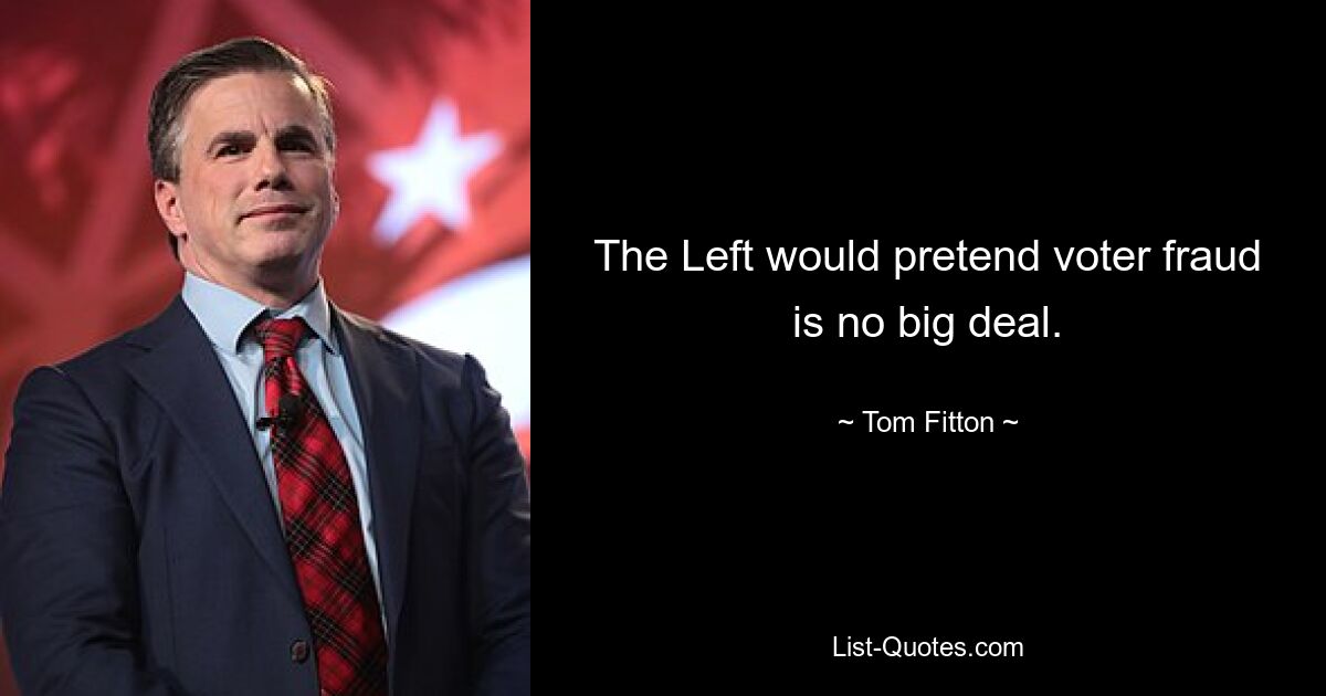 The Left would pretend voter fraud is no big deal. — © Tom Fitton