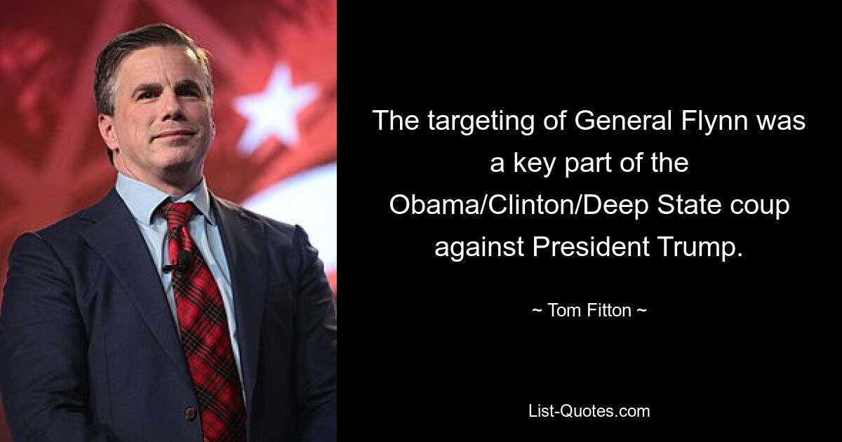 The targeting of General Flynn was a key part of the Obama/Clinton/Deep State coup against President Trump. — © Tom Fitton