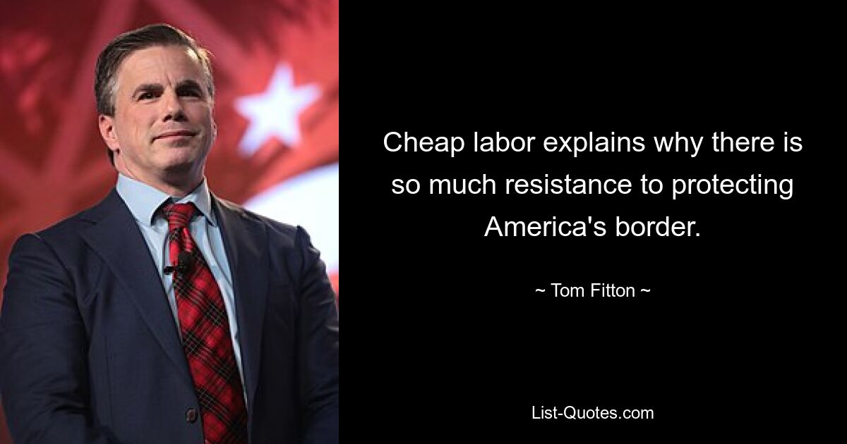 Cheap labor explains why there is so much resistance to protecting America's border. — © Tom Fitton