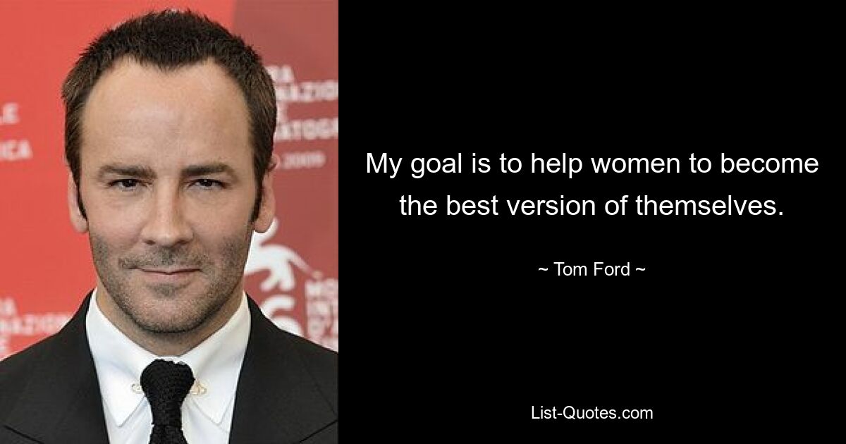 My goal is to help women to become the best version of themselves. — © Tom Ford