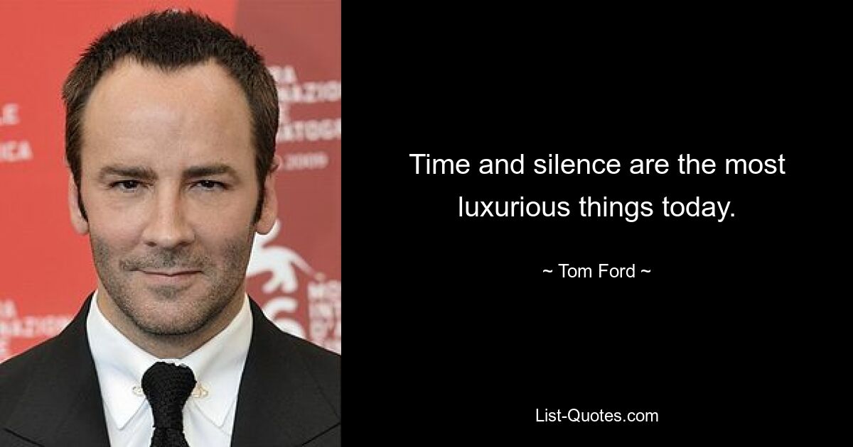 Time and silence are the most luxurious things today. — © Tom Ford