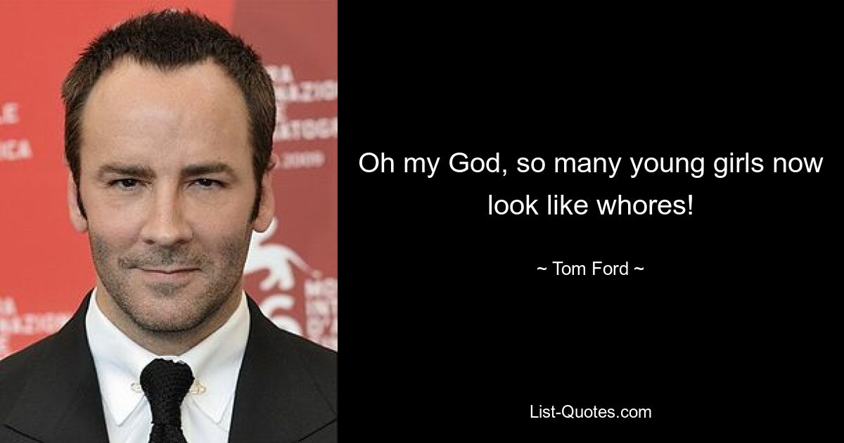 Oh my God, so many young girls now look like whores! — © Tom Ford