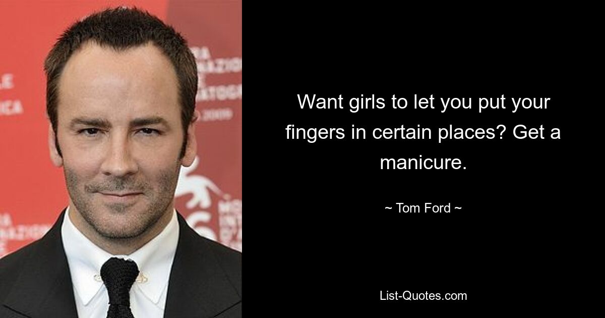 Want girls to let you put your fingers in certain places? Get a manicure. — © Tom Ford