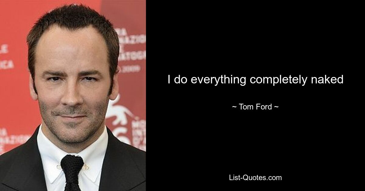 I do everything completely naked — © Tom Ford