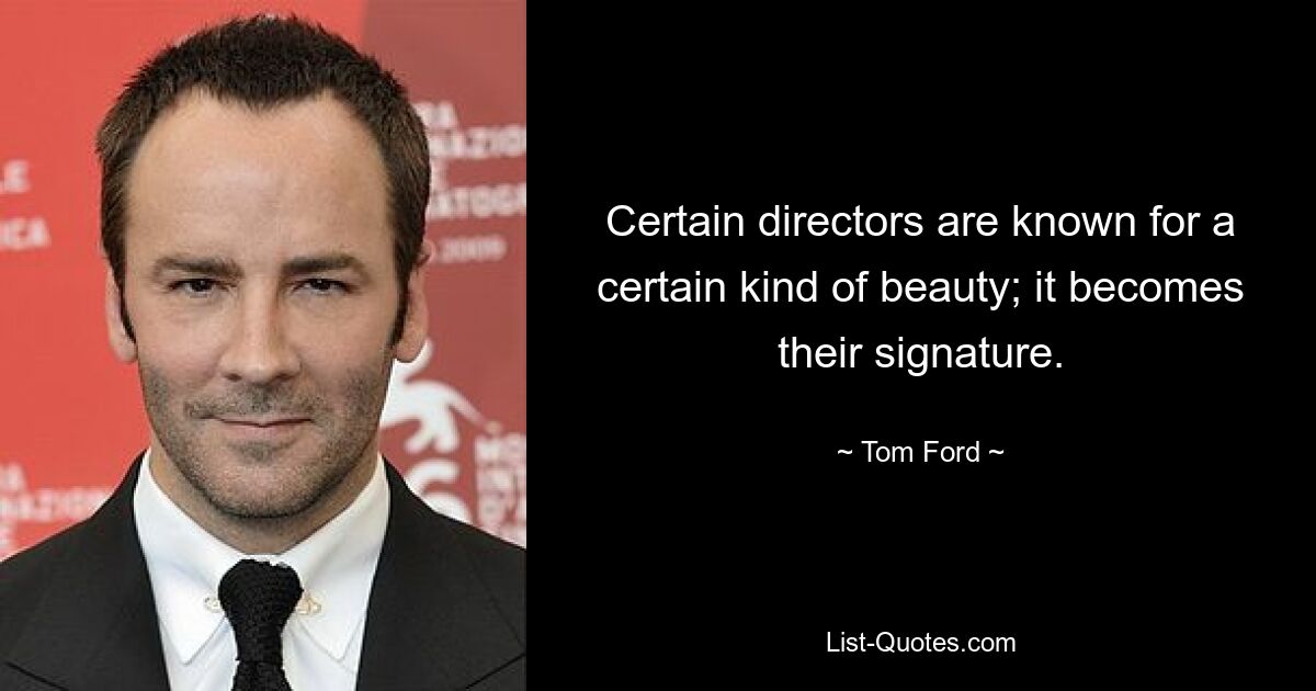 Certain directors are known for a certain kind of beauty; it becomes their signature. — © Tom Ford