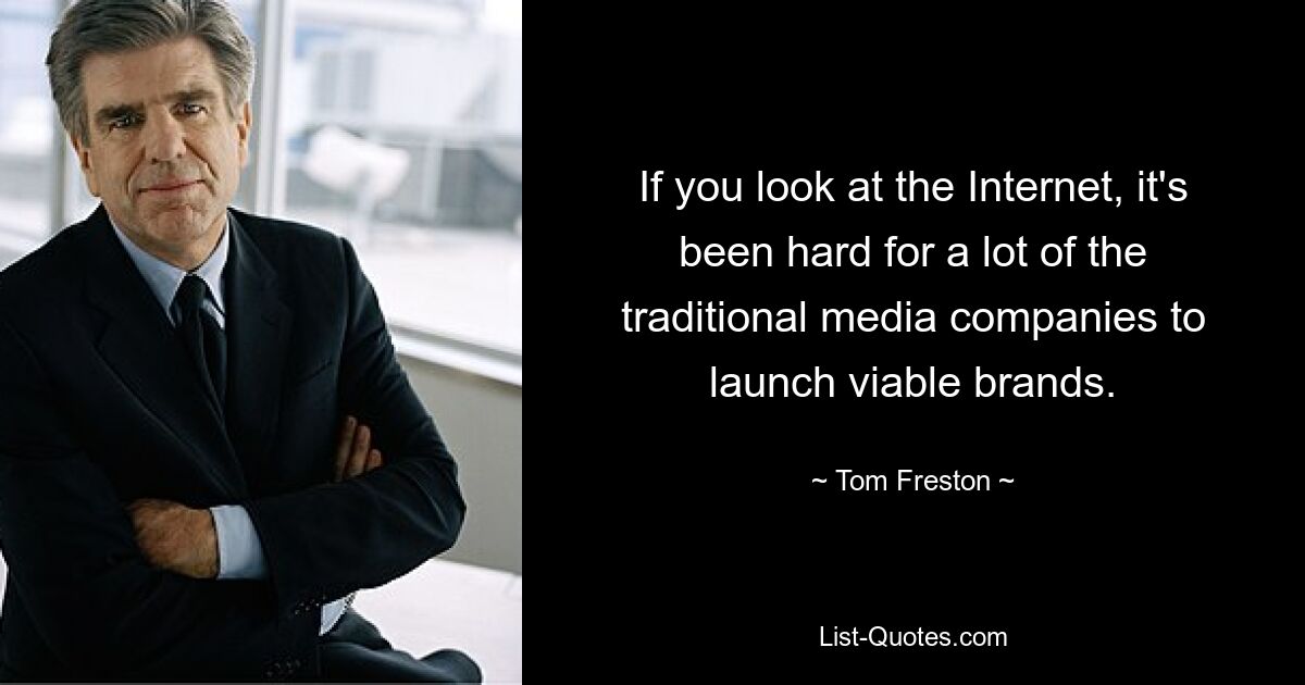 If you look at the Internet, it's been hard for a lot of the traditional media companies to launch viable brands. — © Tom Freston