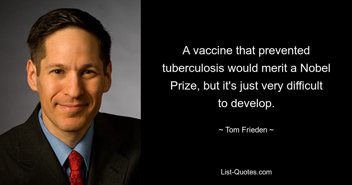 A vaccine that prevented tuberculosis would merit a Nobel Prize, but it's just very difficult to develop. — © Tom Frieden