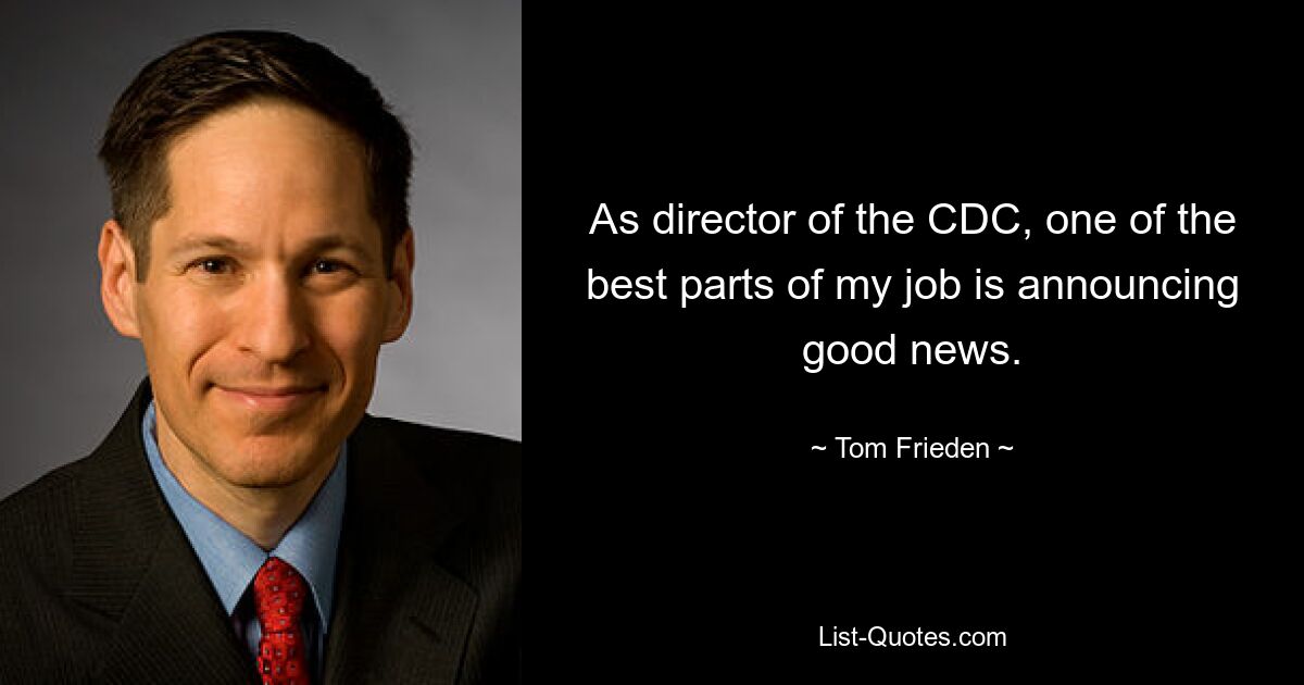 As director of the CDC, one of the best parts of my job is announcing good news. — © Tom Frieden