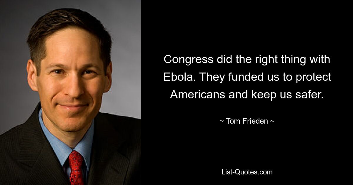 Congress did the right thing with Ebola. They funded us to protect Americans and keep us safer. — © Tom Frieden